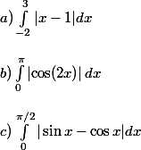 a) \int_{-2}^{3}|x-1|dx
 \\ 
 \\ b) \int_0^{\pi}\left|\cos(2x)\right|dx
 \\ 
 \\ c) \int_0^{\pi/2}|\sin x-\cos x|dx
 \\ 
 \\ 